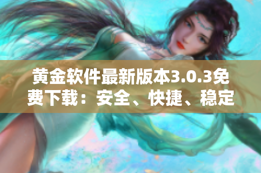 黃金軟件最新版本3.0.3免費下載：安全、快捷、穩(wěn)定的選擇
