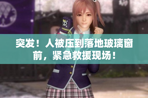 突發(fā)!人被壓到落地玻璃窗前,緊急救援現(xiàn)場(chǎng)! 突發(fā)!人被壓到落地玻璃窗前,緊急救援現(xiàn)場(chǎng)!