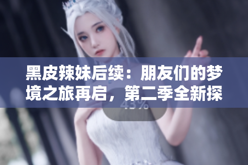 黑皮辣妹后續(xù)：朋友們的夢境之旅再啟，第二季全新探索