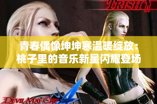 青春偶像坤坤寒溫暖綻放：桃子里的音樂新星閃耀登場
