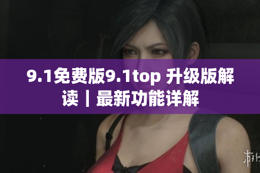 9.1免費版9.1top 升級版解讀｜最新功能詳解