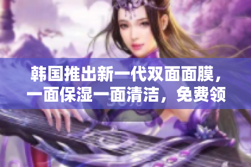 韓國推出新一代雙面面膜，一面保濕一面清潔，免費領(lǐng)取享受雙重護理