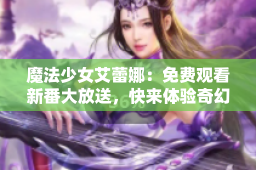 魔法少女艾蕾娜:免費觀看新番大放送,快來體驗奇幻世界! 魔法少女艾蕾娜:免費觀看新番大放送,快來體驗奇幻世界!