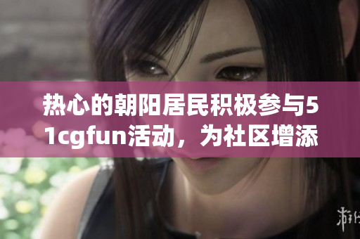 熱心的朝陽居民積極參與51cgfun活動(dòng)，為社區(qū)增添活力