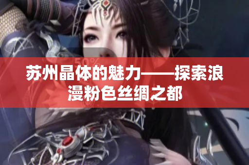 蘇州晶體的魅力——探索浪漫粉色絲綢之都