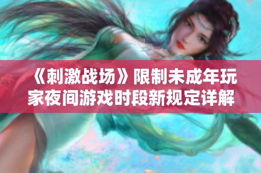 《刺激戰(zhàn)場(chǎng)》限制未成年玩家夜間游戲時(shí)段新規(guī)定詳解