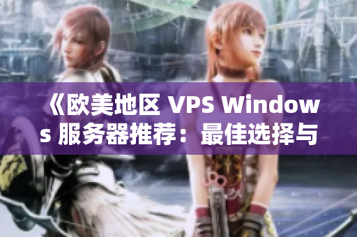 《歐美地區(qū) VPS Windows 服務(wù)器推薦:最佳選擇與使用指南》 《歐美地區(qū) VPS Windows 服務(wù)器推薦:最佳選擇與使用指南》
