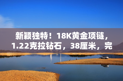 新穎獨(dú)特!18K黃金項(xiàng)鏈,1.22克拉鉆石,38厘米,完美展現(xiàn)時(shí)尚品味 新穎獨(dú)特!18K黃金項(xiàng)鏈,1.22克拉鉆石,38厘米,完美展現(xiàn)時(shí)尚品味