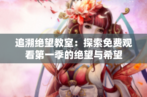 追溯絕望教室:探索免費(fèi)觀看第一季的絕望與希望 追溯絕望教室:探索免費(fèi)觀看第一季的絕望與希望