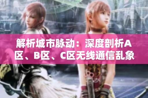 解析城市脈動：深度剖析A區(qū)、B區(qū)、C區(qū)無線通信亂象