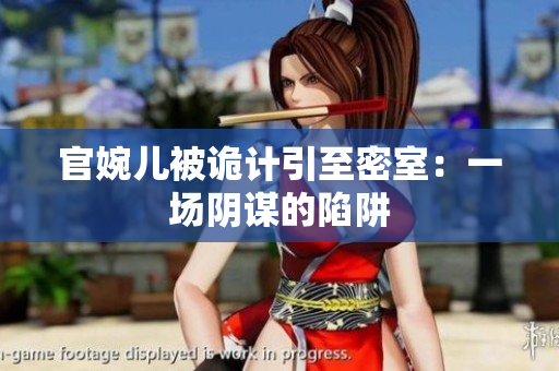 官婉兒被詭計引至密室:一場陰謀的陷阱 官婉兒被詭計引至密室:一場陰謀的陷阱