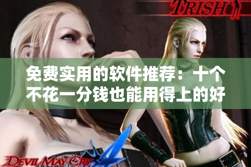 免費(fèi)實(shí)用的軟件推薦：十個(gè)不花一分錢也能用得上的好工具！
