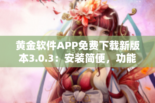 黃金軟件APP免費下載新版本3.0.3：安裝簡便，功能升級完善