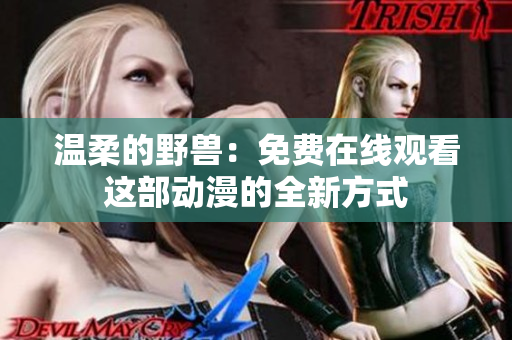溫柔的野獸:免費(fèi)在線觀看這部動(dòng)漫的全新方式 溫柔的野獸:免費(fèi)在線觀看這部動(dòng)漫的全新方式