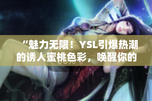 “魅力無限！YSL引爆熱潮的誘人蜜桃色彩，喚醒你的光彩魅力！”