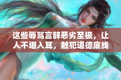 這些辱罵言辭惡劣至極，讓人不堪入耳，觸犯道德底線