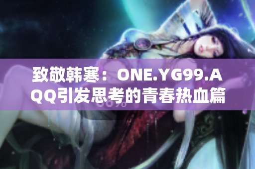 致敬韓寒：ONE.YG99.AQQ引發(fā)思考的青春熱血篇章