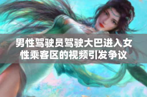 男性駕駛員駕駛大巴進(jìn)入女性乘客區(qū)的視頻引發(fā)爭議