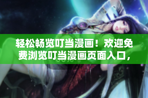輕松暢覽叮當(dāng)漫畫！歡迎免費(fèi)瀏覽叮當(dāng)漫畫頁面入口，愉快體驗(yàn)不間斷的漫畫樂趣！