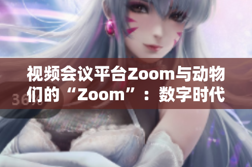 視頻會議平臺Zoom與動物們的“Zoom”：數(shù)字時代的交匯點