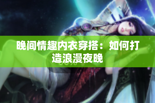晚間情趣內(nèi)衣穿搭：如何打造浪漫夜晚