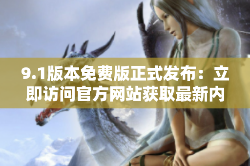 9.1版本免費(fèi)版正式發(fā)布：立即訪問官方網(wǎng)站獲取最新內(nèi)容！