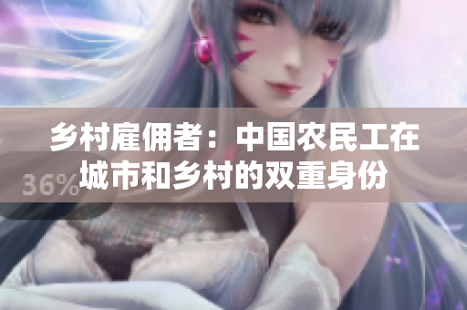 鄉(xiāng)村雇傭者:中國(guó)農(nóng)民工在城市和鄉(xiāng)村的雙重身份 鄉(xiāng)村雇傭者:中國(guó)農(nóng)民工在城市和鄉(xiāng)村的雙重身份
