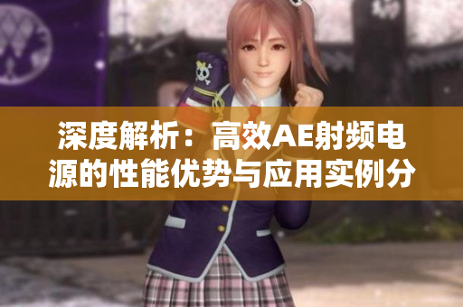 深度解析：高效AE射頻電源的性能優(yōu)勢(shì)與應(yīng)用實(shí)例分析