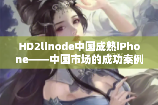 HD2linode中國成熟iPhone——中國市場的成功案例