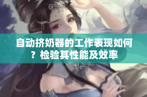 自動(dòng)擠奶器的工作表現(xiàn)如何？檢驗(yàn)其性能及效率