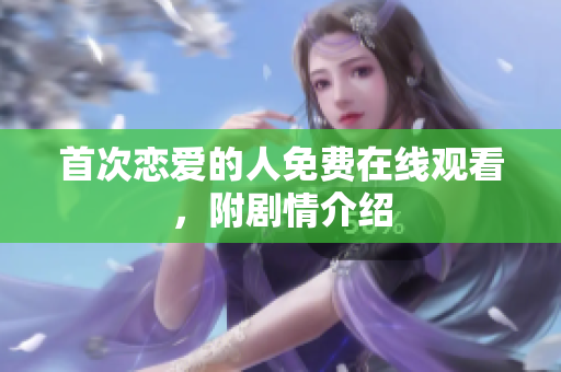 首次戀愛(ài)的人免費(fèi)在線(xiàn)觀(guān)看，附劇情介紹