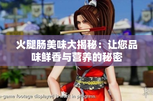 火腿腸美味大揭秘：讓您品味鮮香與營養(yǎng)的秘密