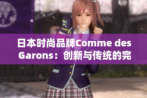 日本時(shí)尚品牌Comme des Garons：創(chuàng)新與傳統(tǒng)的完美融合