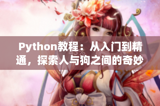 Python教程：從入門到精通，探索人與狗之間的奇妙關(guān)系——CSDN最新推薦