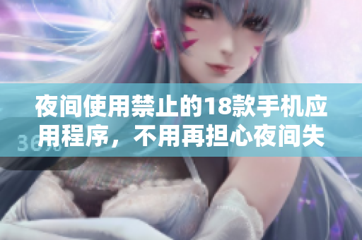 夜間使用禁止的18款手機(jī)應(yīng)用程序，不用再擔(dān)心夜間失眠了