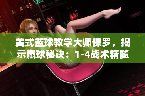 美式籃球教學(xué)大師保羅，揭示贏球秘訣：1-4戰(zhàn)術(shù)精髓