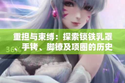 重擔與束縛:探索鎖鐵乳罩、手銬、腳鐐及項圈的歷史與文化意義 重擔與束縛:探索鎖鐵乳罩、手銬、腳鐐及項圈的歷史與文化意義