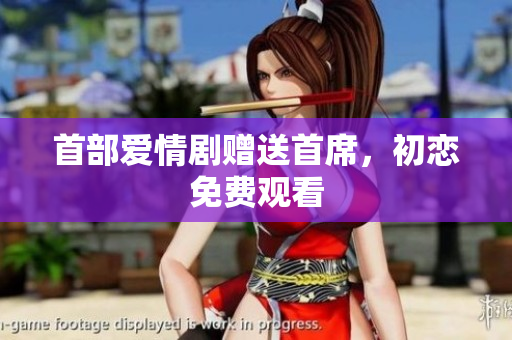 首部愛情劇贈(zèng)送首席，初戀免費(fèi)觀看