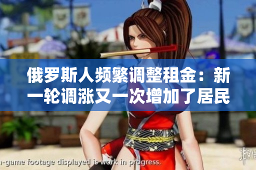 俄羅斯人頻繁調(diào)整租金：新一輪調(diào)漲又一次增加了居民負擔