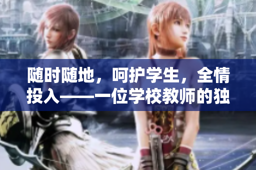隨時隨地，呵護學生，全情投入——一位學校教師的獨特品質(zhì)