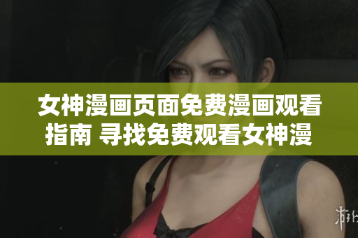 女神漫畫頁面免費(fèi)漫畫觀看指南 尋找免費(fèi)觀看女神漫畫的方法