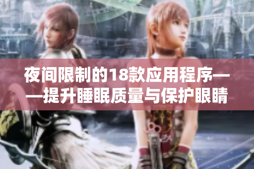 夜間限制的18款應(yīng)用程序——提升睡眠質(zhì)量與保護(hù)眼睛的必備工具