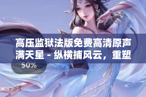 高壓監(jiān)獄法版免費高清原聲滿天星 - 縱橫捕風云,重塑正義烽火 高壓監(jiān)獄法版免費高清原聲滿天星 - 縱橫捕風云,重塑正義烽火