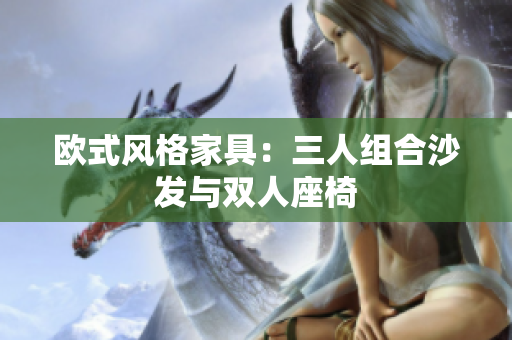 歐式風格家具：三人組合沙發(fā)與雙人座椅