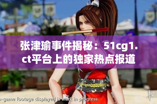 張津瑜事件揭秘：51cg1.ct平臺上的獨家熱點報道