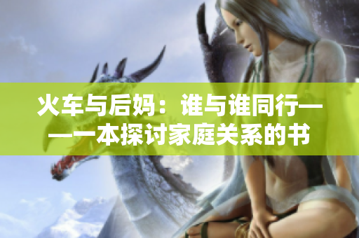 火車與后媽：誰與誰同行——一本探討家庭關(guān)系的書