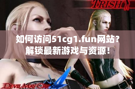 如何訪問51cg1.fun網(wǎng)站?解鎖最新游戲與資源! 如何訪問51cg1.fun網(wǎng)站?解鎖最新游戲與資源!