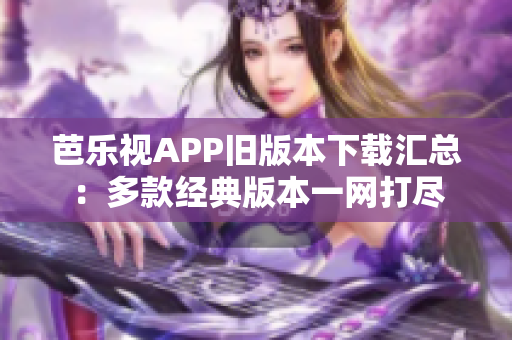 芭樂(lè)視APP舊版本下載匯總：多款經(jīng)典版本一網(wǎng)打盡