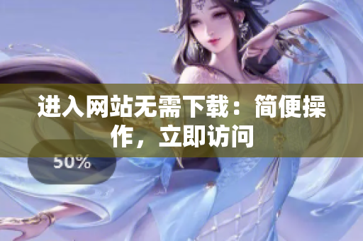 進(jìn)入網(wǎng)站無(wú)需下載：簡(jiǎn)便操作，立即訪問(wèn)