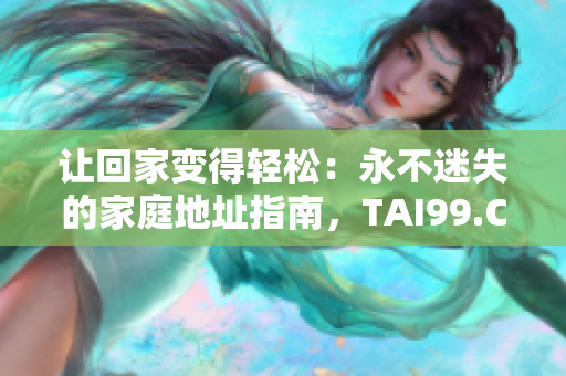 讓回家變得輕松:永不迷失的家庭地址指南,TAI99.CC 給你回家的路。 讓回家變得輕松:永不迷失的家庭地址指南,TAI99.CC 給你回家的路。